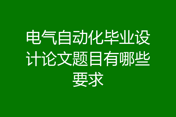 电气自动化毕业设计论文题目有哪些要求