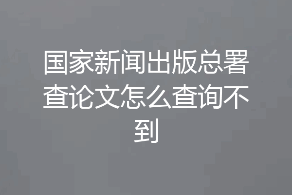 国家新闻出版总署查论文怎么查询不到