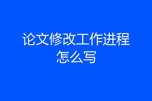 论文修改工作进程怎么写