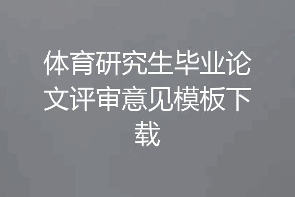 体育研究生毕业论文评审意见模板下载
