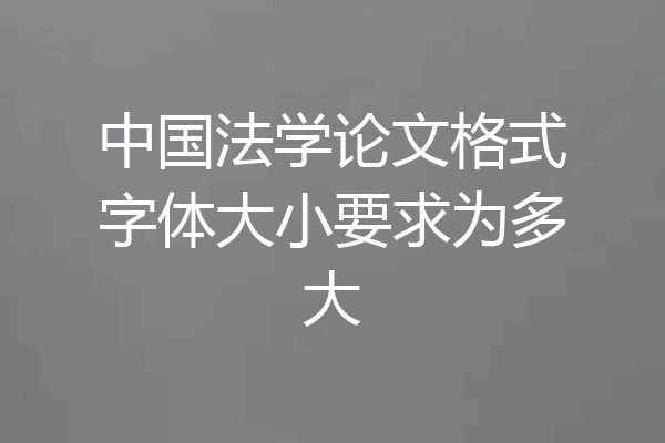中国法学论文格式字体大小要求为多大