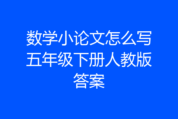 数学小论文怎么写五年级下册人教版答案