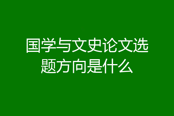 国学与文史论文选题方向是什么