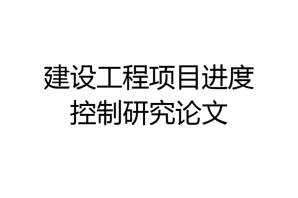 建设工程项目进度控制研究论文