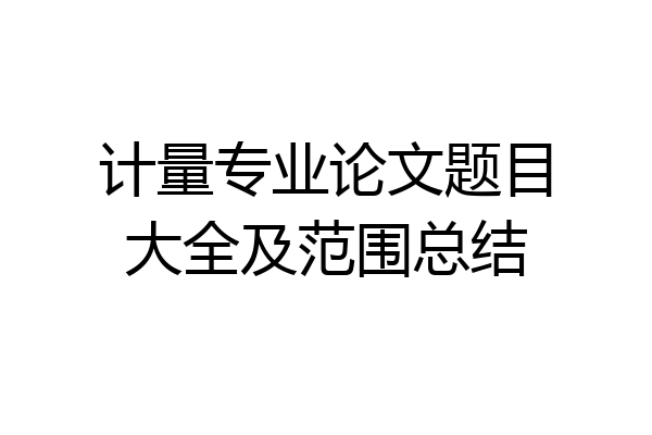 计量专业论文题目大全及范围总结