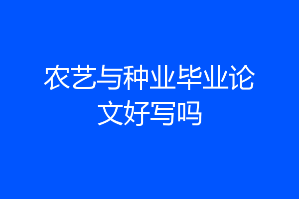 农艺与种业毕业论文好写吗
