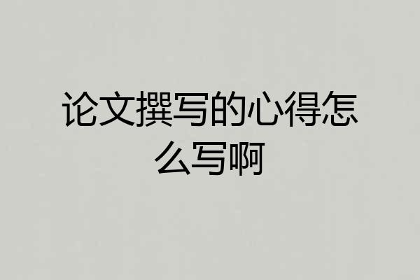 论文撰写的心得怎么写啊