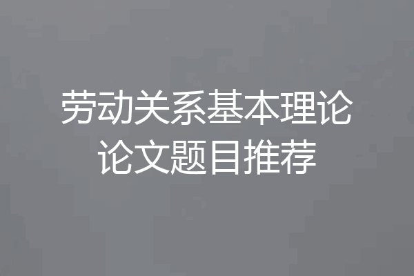 劳动关系基本理论论文题目推荐