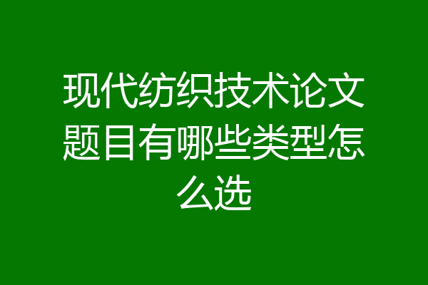 现代纺织技术论文题目有哪些类型怎么选