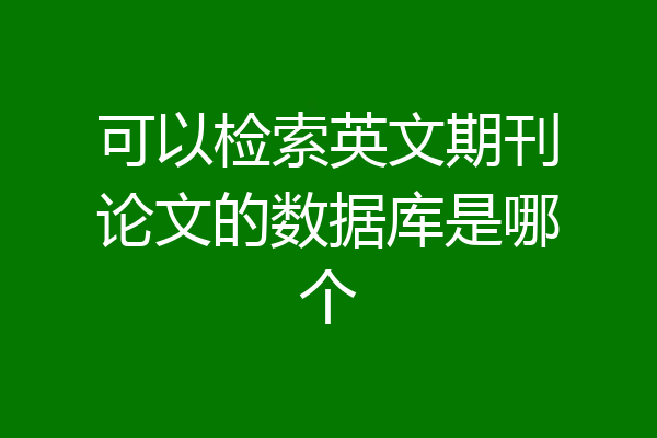 可以检索英文期刊论文的数据库是哪个