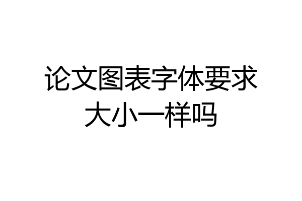 论文图表字体要求大小一样吗