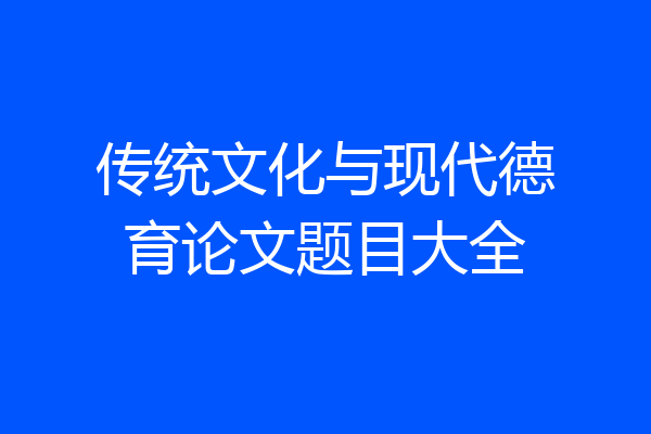 传统文化与现代德育论文题目大全