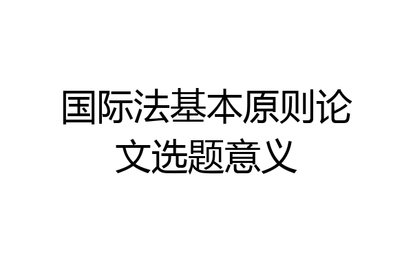 国际法基本原则论文选题意义