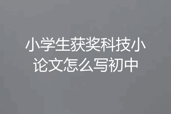 小学生获奖科技小论文怎么写初中