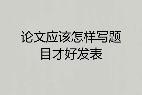 论文应该怎样写题目才好发表