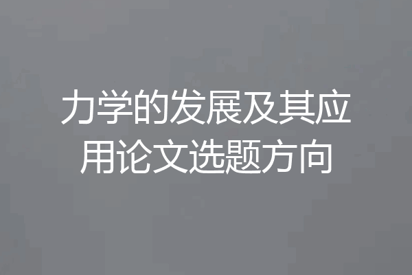 力学的发展及其应用论文选题方向
