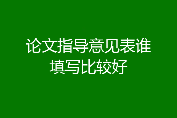 论文指导意见表谁填写比较好