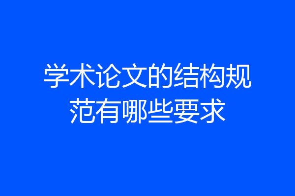 学术论文的结构规范有哪些要求