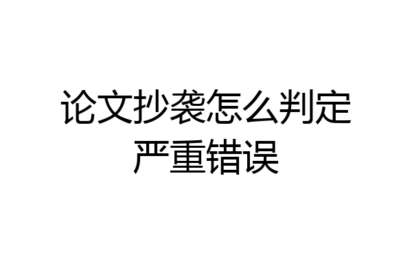 论文抄袭怎么判定严重错误