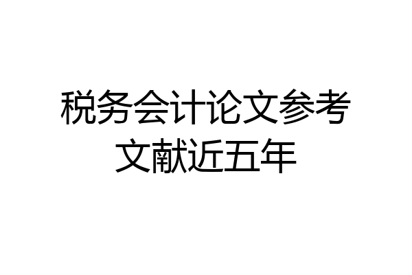 税务会计论文参考文献近五年