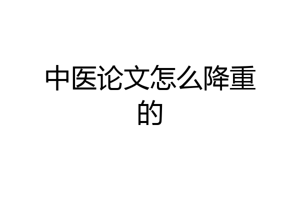 中医论文怎么降重的