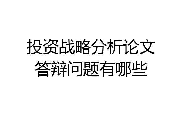 投资战略分析论文答辩问题有哪些