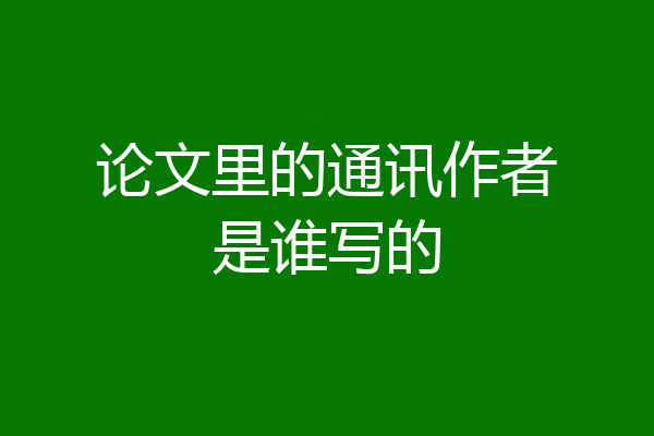 论文里的通讯作者是谁写的