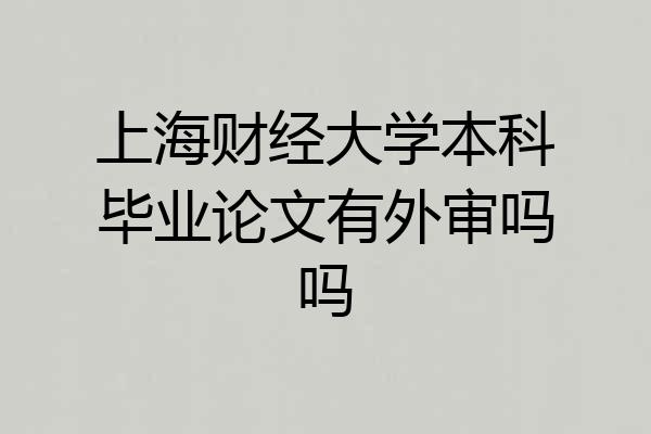 上海财经大学本科毕业论文有外审吗吗