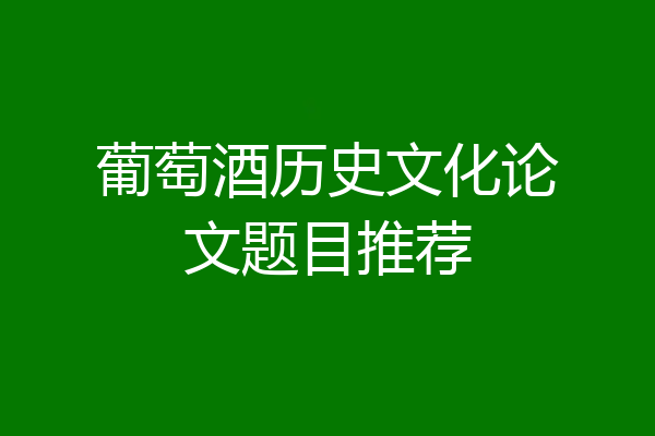 葡萄酒历史文化论文题目推荐