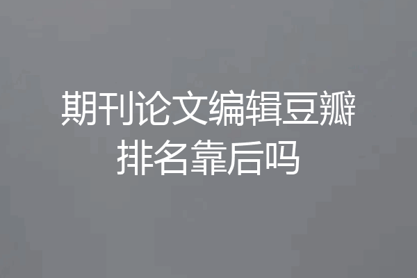 期刊论文编辑豆瓣排名靠后吗