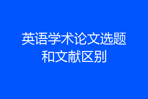 英语学术论文选题和文献区别