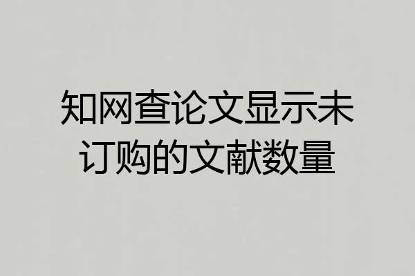 知网查论文显示未订购的文献数量