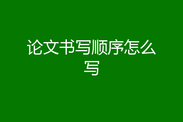 论文书写顺序怎么写