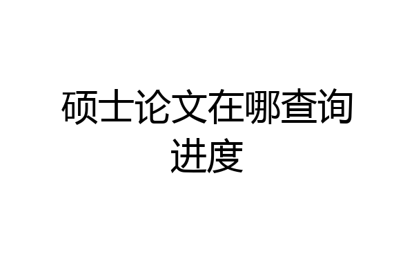 硕士论文在哪查询进度