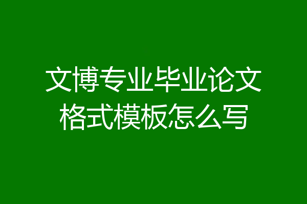 文博专业毕业论文格式模板怎么写