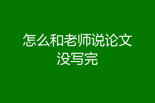 怎么和老师说论文没写完