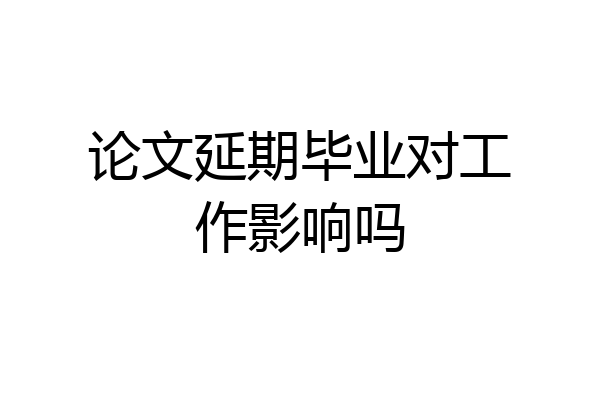 论文延期毕业对工作影响吗