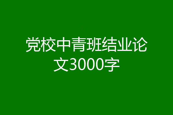 党校中青班结业论文3000字