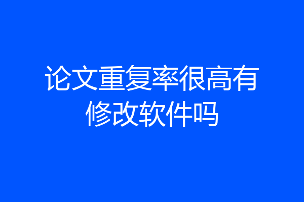 论文重复率很高有修改软件吗