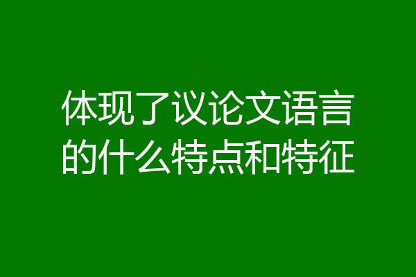 体现了议论文语言的什么特点和特征