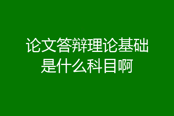 论文答辩理论基础是什么科目啊