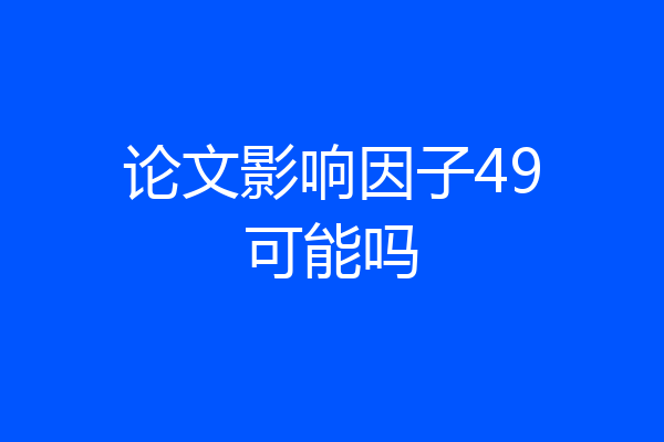 论文影响因子49可能吗