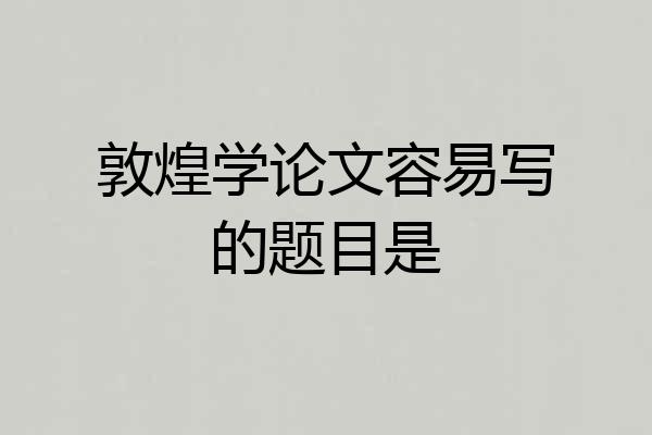 敦煌学论文容易写的题目是