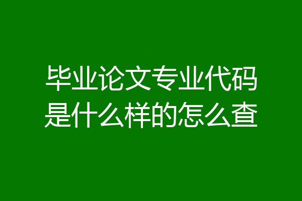 毕业论文专业代码是什么样的怎么查