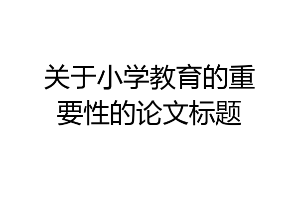 关于小学教育的重要性的论文标题