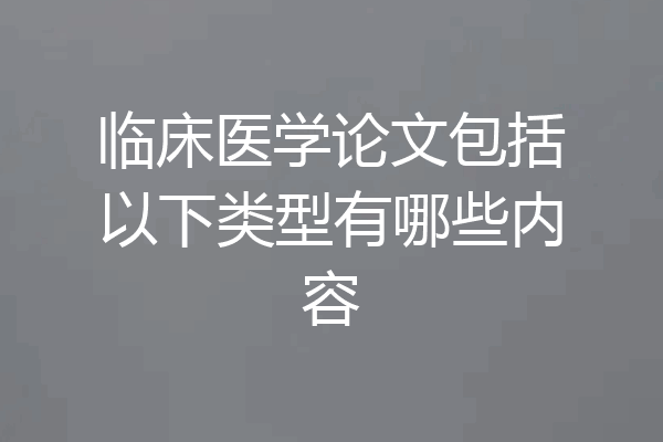 临床医学论文包括以下类型有哪些内容