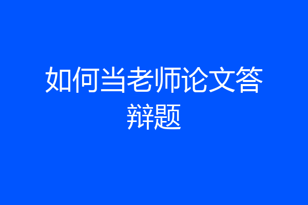 如何当老师论文答辩题