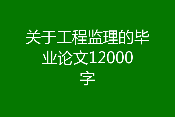 关于工程监理的毕业论文12000字