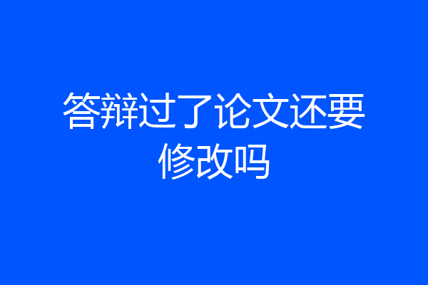 答辩过了论文还要修改吗