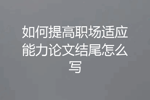 如何提高职场适应能力论文结尾怎么写